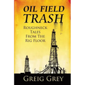 Oil Field Trash Roughneck Tales From The Rig Floor