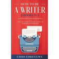 How to Be a Writer: 2 Books in 1 Master the Art of Non-Fiction Writing: A Practical Guide to Writing, Editing and Publishing Your First Bo