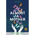 Almost a Mother: Love, Loss, and Finding Your People When Your Baby Dies