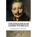 The Innocence of Kaiser Wilhelm II: and the First World War