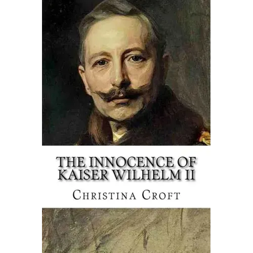 The Innocence of Kaiser Wilhelm II: and the First World War