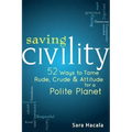 Saving Civility: 52 Ways to Tame Rude, Crude & Attitude for a Polite Planet