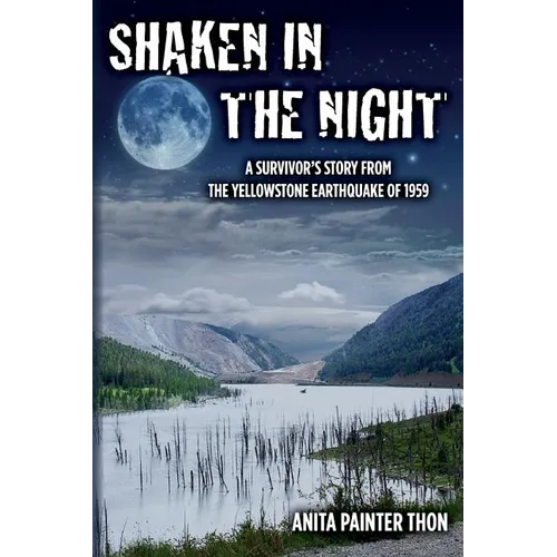 Shaken in the night: A Survivor's Story from the Yellowstone Earthquake of 1959.