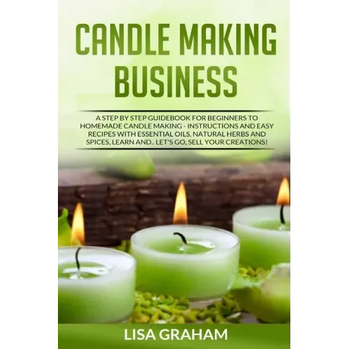Candle Making Business: A Step By Step Guidebook For Beginners To Homemade Candle Making-Instructions And Easy Recipes. Learn And..Let's Go, S