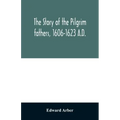 The story of the Pilgrim fathers, 1606-1623 A.D.: as told by themselves, their friends, and their enemies