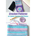 Crochet Patterns for Tablets, Ereaders, Cell Phones - Easy to Follow Instructions for Beginners: Gift Ideas for Holiday