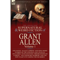 The Collected Supernatural and Weird Fiction of Grant Allen: Volume 1-One Novel 'Kalee's Shrine', and Nine Short Stories of the Strange and Unusual In