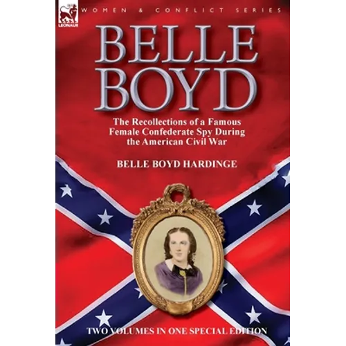 Belle Boyd: the Recollections of a Famous Female Confederate Spy During the American Civil War