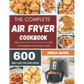 The Complete Air Fryer Recipes Cookbook: 600 Budget & Family Healthy Air Fryer Meals Cookbook for Beginners & Advanced Users