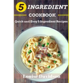 5 Ingredient Cookbook: Quick and Easy 5 Ingredient Recipes