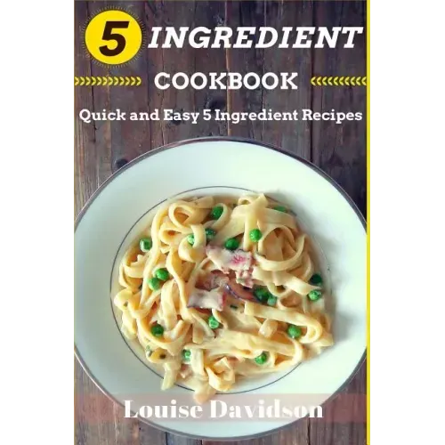 5 Ingredient Cookbook: Quick and Easy 5 Ingredient Recipes