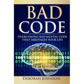 Bad Code: Overcoming Bad Mental Code That Sabotages Your Life