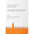 Trained Capacities: John Dewey, Rhetoric, and Democratic Practice