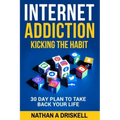 Internet Addiction: Kicking the Habit: 30 Day Plan To Take Back Your Life