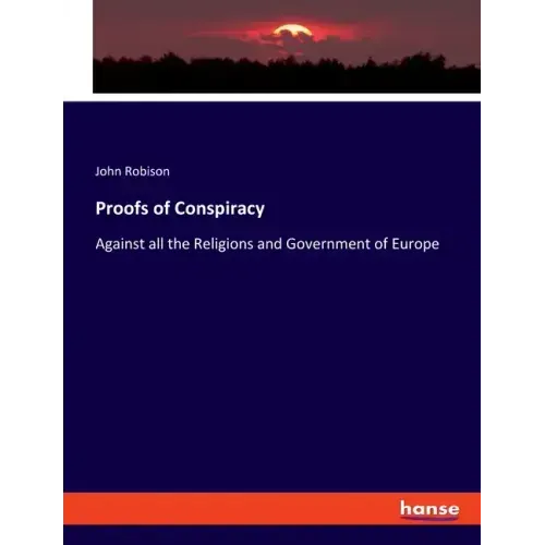 Proofs of Conspiracy: Against all the Religions and Government of Europe