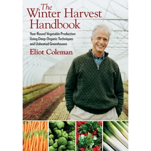 The Winter Harvest Handbook: Year Round Vegetable Production Using Deep-Organic Techniques and Unheated Greenhouses