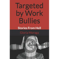 Targeted by Work Bullies: Stories From Hell