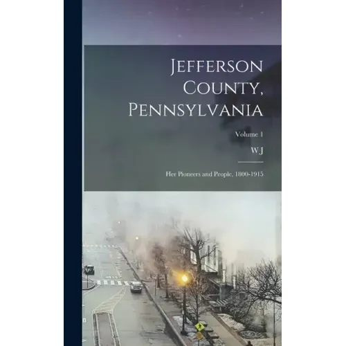 Jefferson County, Pennsylvania: Her Pioneers and People, 1800-1915; Volume 1