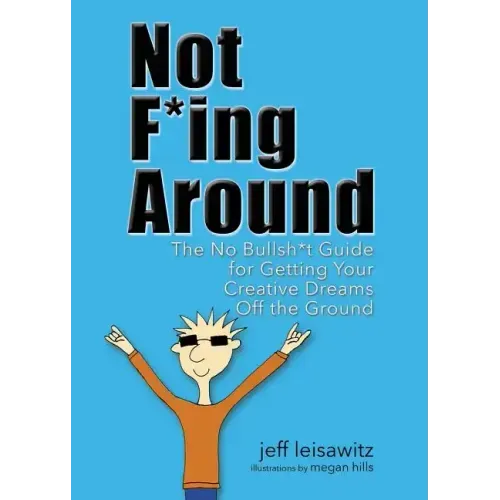Not F*ing Around: The No Bullsh*t Guide for Getting Your Creative Dreams Off the Ground