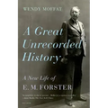 A Great Unrecorded History: A New Life of E. M. Forster