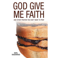 God Give Me Faith: And Other Prayers You Don't Want to Pray