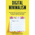 Digital Minimalism: Discover How to Clear the Clutter So You Can Regain Your Focus, Passions and Live Life Again