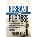 Husband On Purpose: Your 30 Day Action Plan to Become a Better Man and Build a Better Marriage