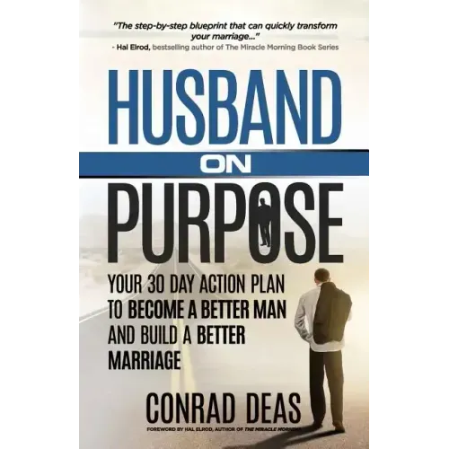 Husband On Purpose: Your 30 Day Action Plan to Become a Better Man and Build a Better Marriage