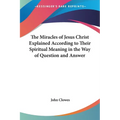 The Miracles of Jesus Christ Explained According to Their Spiritual Meaning in the Way of Question and Answer