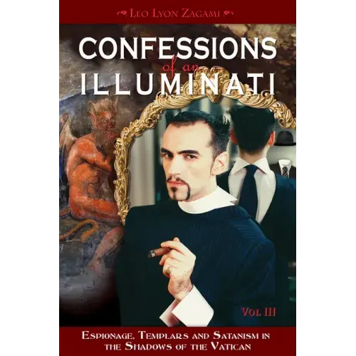 Confessions of an Illuminati, Volume III: Espionage, Templars and Satanism in the Shadows of the Vatican Volume 3