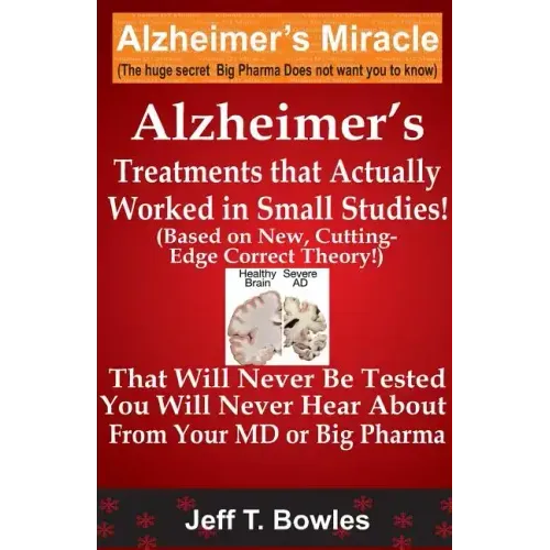 Alzheimer's Treatments That Actually Worked In Small Studies! (Based On New, Cutting-Edge, Correct Theory!) That Will Never Be Tested & You Will Never