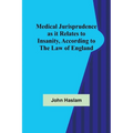 Medical Jurisprudence as it Relates to Insanity, According to the Law of England