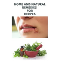 Home and Natural Remedies for Herpes: The Best Herbal And Natural Remedies To Get Rid Of All Form Of Herpes Virus