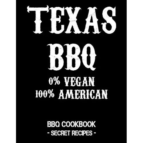 Texas BBQ - 0% Vegan 100% American: BBQ Cookbook - Secret Recipes for Men