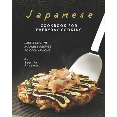 Japanese Cookbook for Everyday Cooking: Easy & Healthy Japanese Recipes to Cook at Home