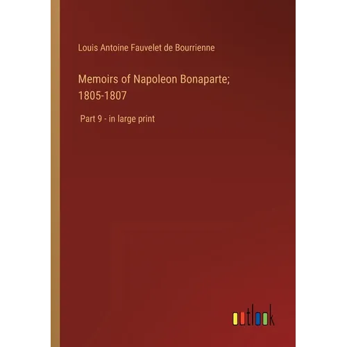 Memoirs of Napoleon Bonaparte; 1805-1807: Part 9 - in large print