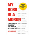 My Boss Is a Moron: Strategies to Manage Up and Thrive in Any Workplace