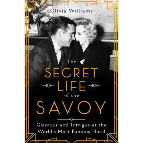 The Secret Life of the Savoy: Glamour and Intrigue at the World's Most Famous Hotel