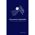 Uncommon Leadership: Live Well, Lead Strong for Courage and Integrity