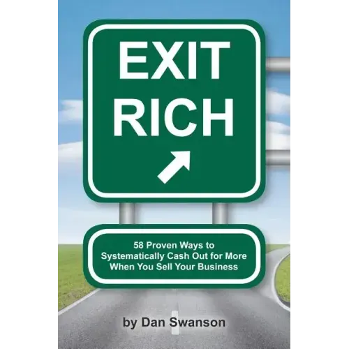 Exit Rich: 58 Proven Ways to Systematically Cash Out For More When You Sell Your Business