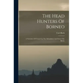 The Head Hunters Of Borneo: A Narrative Of Travel Up The Mahakkam And Down The Barito