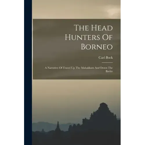 The Head Hunters Of Borneo: A Narrative Of Travel Up The Mahakkam And Down The Barito