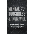 Mental Toughness & Iron Will: Become Tenacious, Resilient, Psychologically Strong, and Tough as Nails