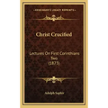 Christ Crucified: Lectures On First Corinthians Two (1873)