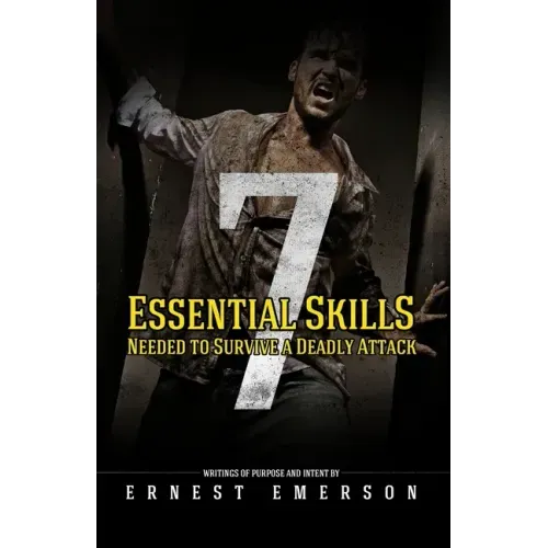 The Seven Essential Skills Needed To Survive A Deadly Attack: In The Game Of Life And Death Winning Isn't Everything It's The Only Thing