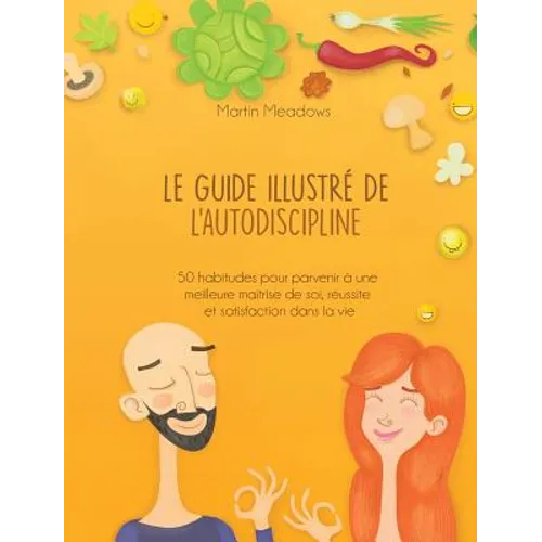 Le guide illustré de l'autodiscipline: 50 habitudes pour parvenir à une meilleure maîtrise de soi, réussite et satisfaction dans la vie