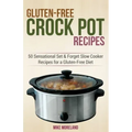 Gluten-Free Crock Pot Recipes: 50 Sensational Set & Forget Slow Cooker Recipes for a Gluten-Free Diet