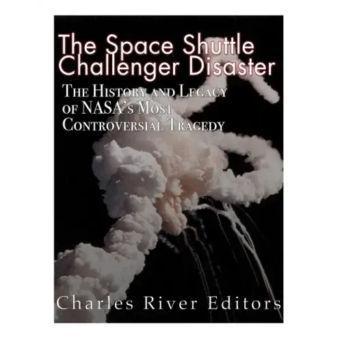 The Space Shuttle Challenger Disaster: The History and Legacy of NASA's Most Notorious Tragedy