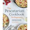 The Pescatarian Cookbook for Beginners: 75 Recipes to Kick-Start Your Healthy Lifestyle