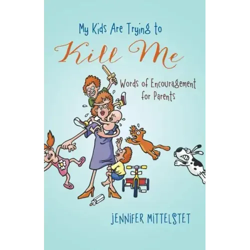 My Kids Are Trying to Kill Me: Words of Encouragement for Parents